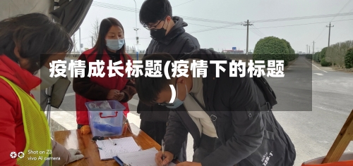 疫情成长标题(疫情下的标题)-第2张图片