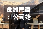 金洲管道：公司始终深耕主业拓展第二增长曲线