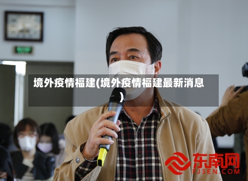 境外疫情福建(境外疫情福建最新消息)-第3张图片