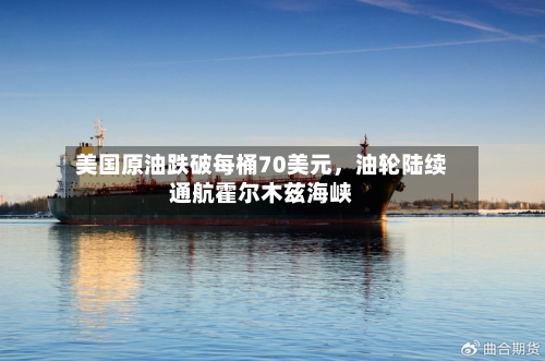 美国原油跌破每桶70美元，油轮陆续通航霍尔木兹海峡