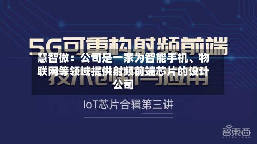 慧智微：公司是一家为智能手机、物联网等领域提供射频前端芯片的设计公司