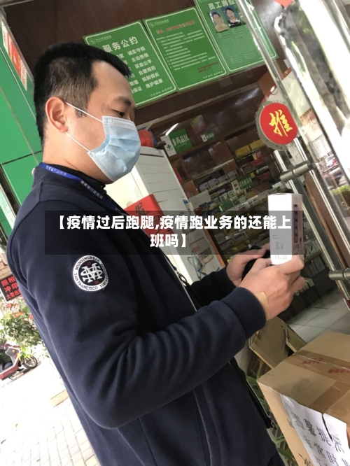 【疫情过后跑腿,疫情跑业务的还能上班吗】