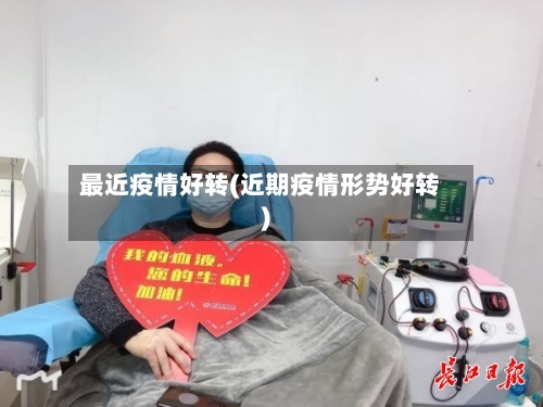 最近疫情好转(近期疫情形势好转)-第3张图片