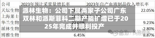 派林生物：公司下属两家子公司广东双林和派斯菲科二期产能扩增已于2025年完成并顺利投产