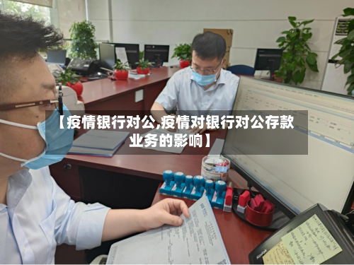 【疫情银行对公,疫情对银行对公存款业务的影响】
