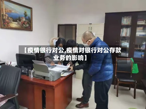 【疫情银行对公,疫情对银行对公存款业务的影响】-第2张图片