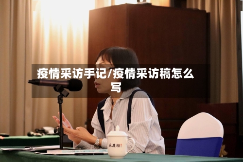 疫情采访手记/疫情采访稿怎么写