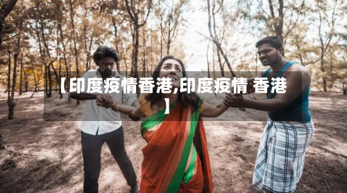 【印度疫情香港,印度疫情 香港】
