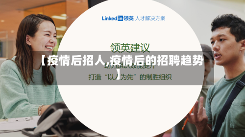 【疫情后招人,疫情后的招聘趋势】-第2张图片