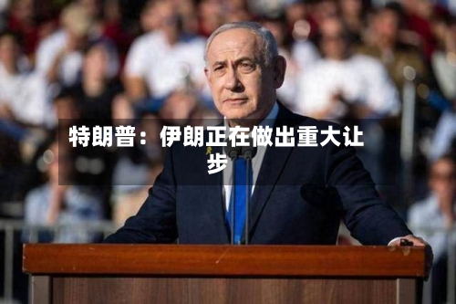 特朗普：伊朗正在做出重大让步
