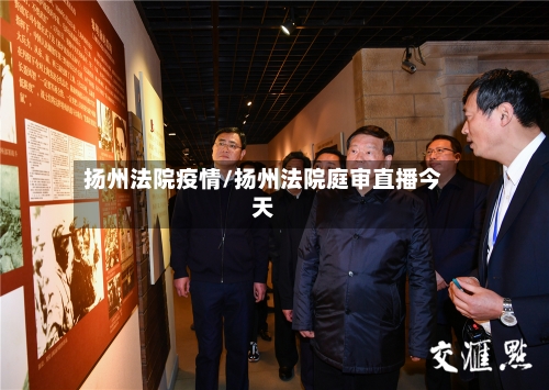 扬州法院疫情/扬州法院庭审直播今天-第3张图片