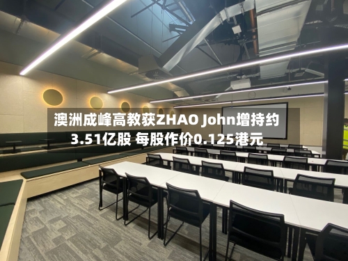 澳洲成峰高教获ZHAO John增持约3.51亿股 每股作价0.125港元-第2张图片
