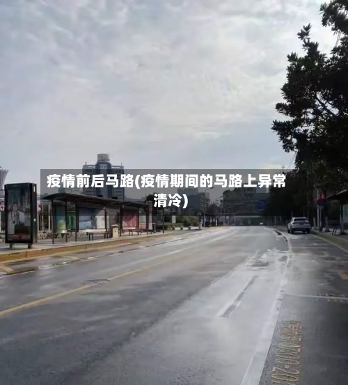 疫情前后马路(疫情期间的马路上异常清冷)