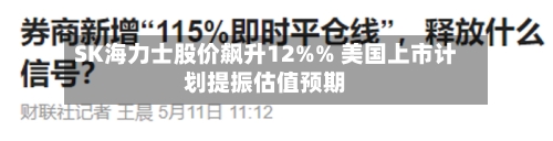 SK海力士股价飙升12%% 美国上市计划提振估值预期