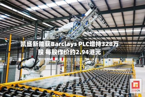 凯盛新能获Barclays PLC增持328万股 每股作价约2.94港元