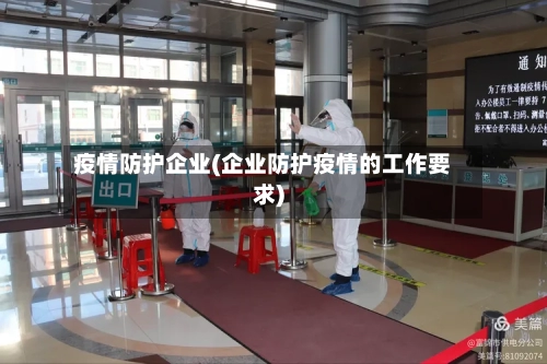 疫情防护企业(企业防护疫情的工作要求)