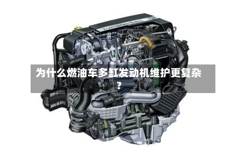 为什么燃油车多缸发动机维护更复杂?-第2张图片