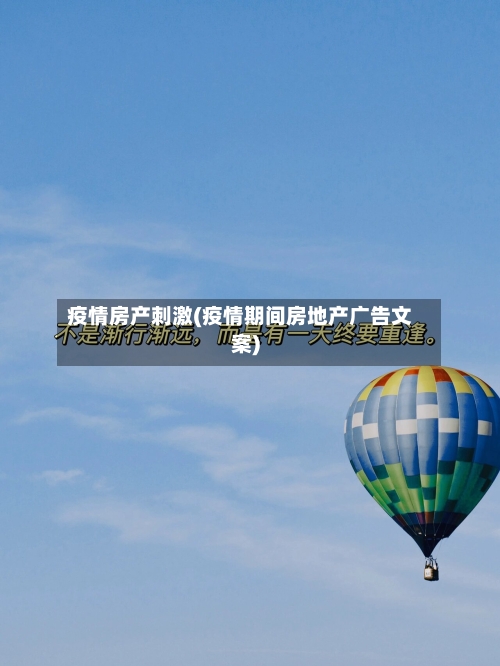 疫情房产刺激(疫情期间房地产广告文案)