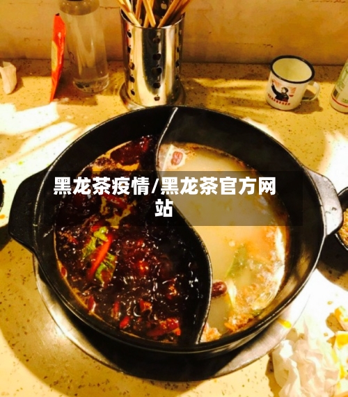 黑龙茶疫情/黑龙茶官方网站-第2张图片
