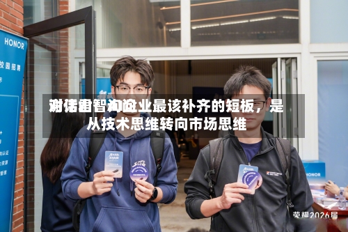 对话君智询问谢伟山：AI企业最该补齐的短板，是从技术思维转向市场思维