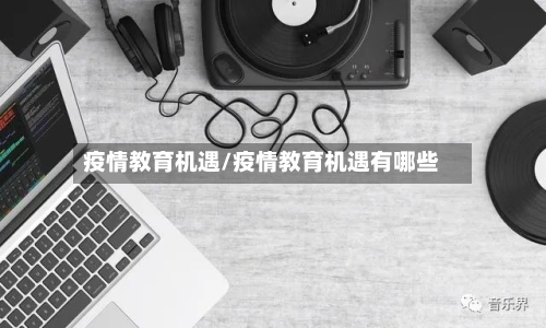 疫情教育机遇/疫情教育机遇有哪些