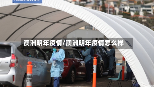 澳洲明年疫情/澳洲明年疫情怎么样