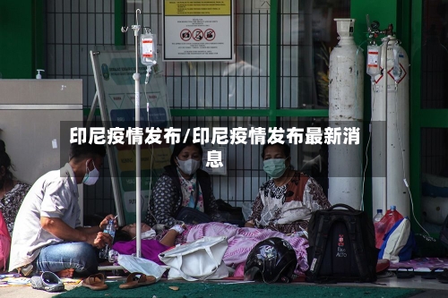 印尼疫情发布/印尼疫情发布最新消息