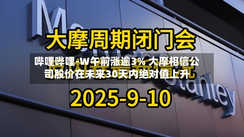 哔哩哔哩-W午前涨逾3% 大摩相信公司股价在未来30天内绝对值上升