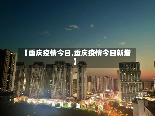 【重庆疫情今日,重庆疫情今日新增】