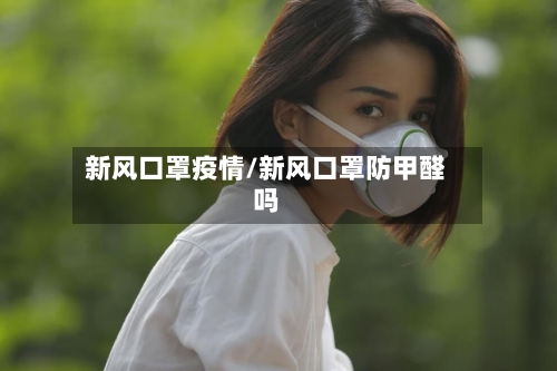 新风口罩疫情/新风口罩防甲醛吗-第2张图片