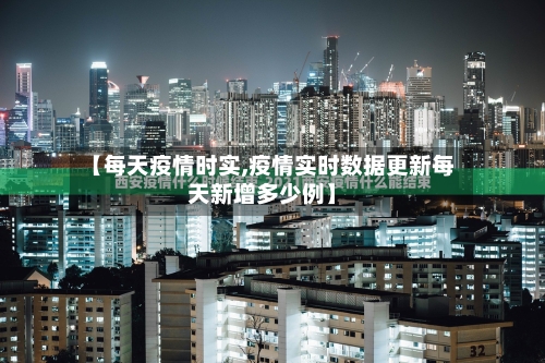 【每天疫情时实,疫情实时数据更新每天新增多少例】-第3张图片