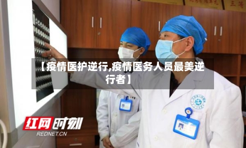 【疫情医护逆行,疫情医务人员最美逆行者】