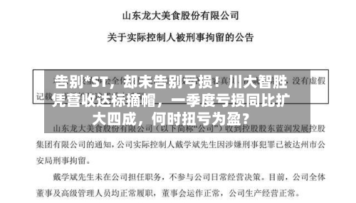 告别*ST，却未告别亏损！川大智胜凭营收达标摘帽，一季度亏损同比扩大四成，何时扭亏为盈？