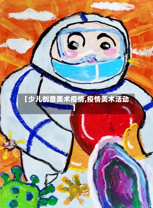 【少儿创意美术疫情,疫情美术活动】