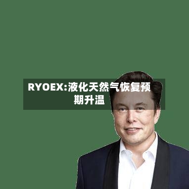 RYOEX:液化天然气恢复预期升温-第2张图片