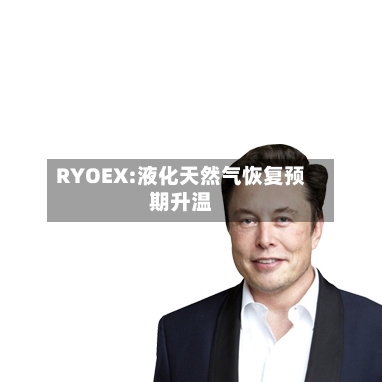 RYOEX:液化天然气恢复预期升温