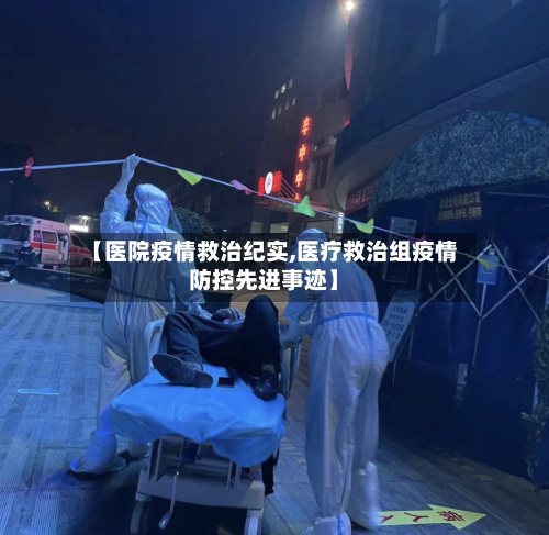 【医院疫情救治纪实,医疗救治组疫情防控先进事迹】-第3张图片