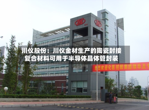 川仪股份:川仪金材生产的陶瓷封接复合材料可用于半导体晶体管封装-第2张图片
