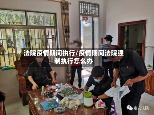 法院疫情期间执行/疫情期间法院强制执行怎么办