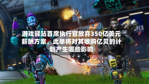游戏驿站首席执行官放弃350亿美元薪酬方案，此举将对其收购亿贝的计划产生哪些影响