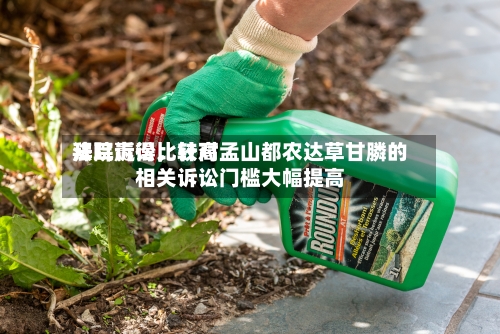 拜耳赢得比较高法院诉讼，针对孟山都农达草甘膦的相关诉讼门槛大幅提高-第3张图片