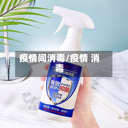 疫情间消毒/疫情 消毒-第3张图片