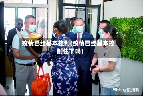 疫情已经基本控制(疫情已经基本控制住了吗)-第2张图片