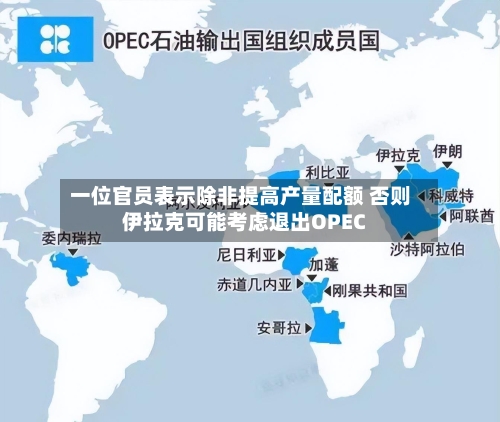 一位官员表示除非提高产量配额 否则伊拉克可能考虑退出OPEC-第3张图片