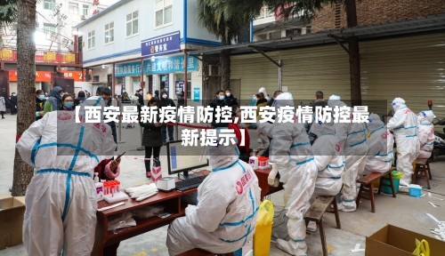 【西安最新疫情防控,西安疫情防控最新提示】-第3张图片
