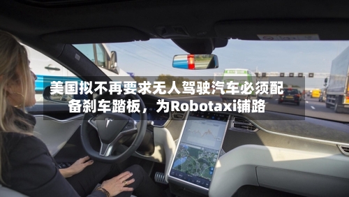 美国拟不再要求无人驾驶汽车必须配备刹车踏板，为Robotaxi铺路