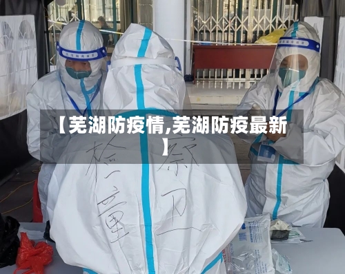 【芜湖防疫情,芜湖防疫最新】-第3张图片