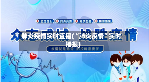 肺炎疫情实时直播(“肺炎疫情”实时播报)-第2张图片