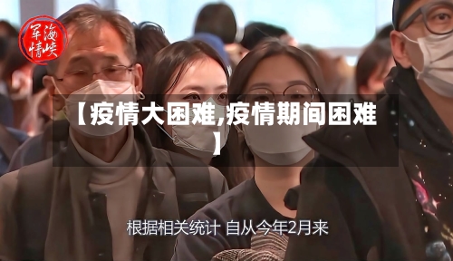 【疫情大困难,疫情期间困难】