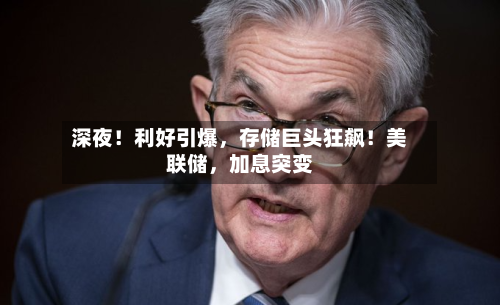 深夜！利好引爆，存储巨头狂飙！美联储，加息突变